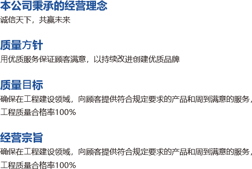 本公司秉承的經(jīng)營(yíng)理念 誠(chéng)信天下，共贏未來(lái)  質(zhì)量?針 ?優(yōu)質(zhì)服務(wù)保證顧客滿意，以持續(xù)改進(jìn)創(chuàng)建優(yōu)質(zhì)品牌 質(zhì)量?標(biāo) 確保在?程建設(shè).png
